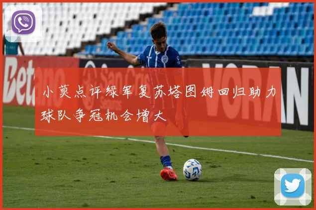 小莫点评绿军复苏塔图姆回归助力球队争冠机会增大