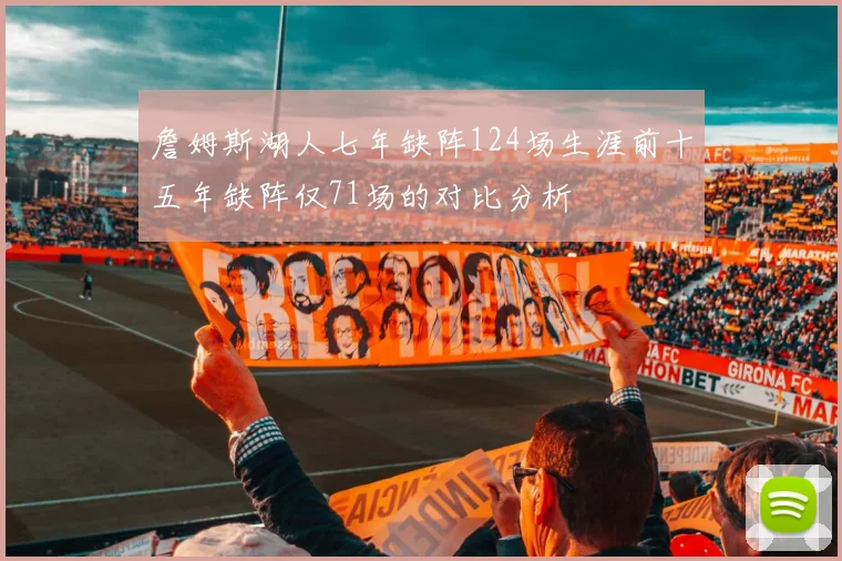 詹姆斯湖人七年缺阵124场生涯前十五年缺阵仅71场的对比分析