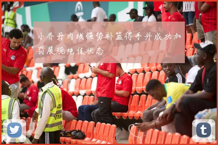 小乔丹内线强势补篮得手并成功加罚展现绝佳状态