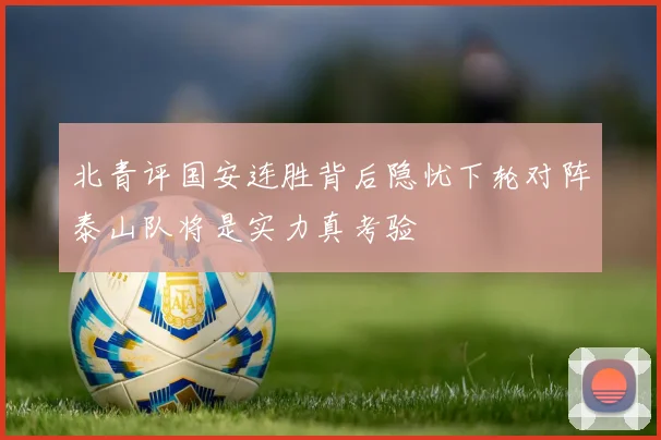 北青评国安连胜背后隐忧下轮对阵泰山队将是实力真考验