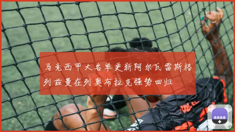 马竞西甲大名单更新阿尔瓦雷斯格列兹曼在列奥布拉克强势回归