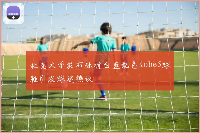 杜克大学发布独特白蓝配色Kobe5球鞋引发球迷热议