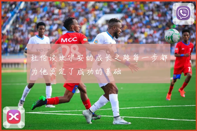 杜伦谈坎宁安的成长之路每一步都为他奠定了成功的基础