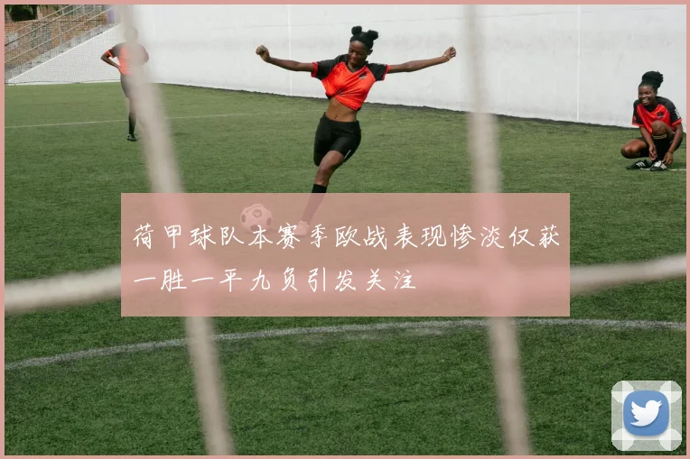 荷甲球队本赛季欧战表现惨淡仅获一胜一平九负引发关注