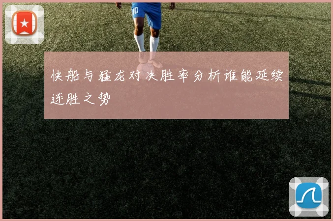 快船与猛龙对决胜率分析谁能延续连胜之势