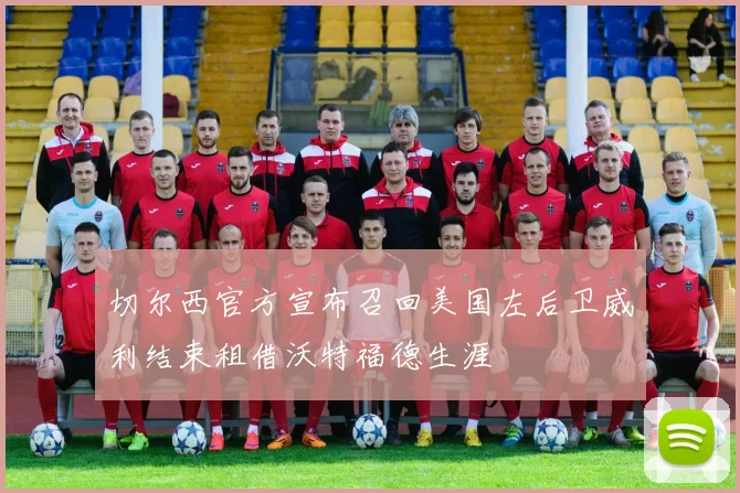 切尔西官方宣布召回美国左后卫威利结束租借沃特福德生涯