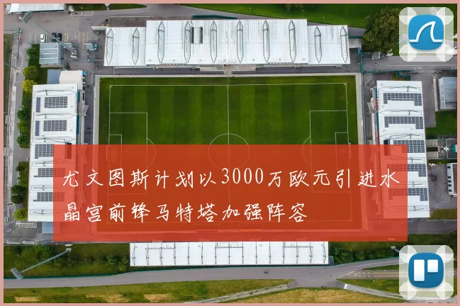 尤文图斯计划以3000万欧元引进水晶宫前锋马特塔加强阵容