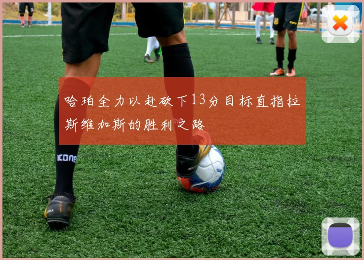 哈珀全力以赴砍下13分目标直指拉斯维加斯的胜利之路