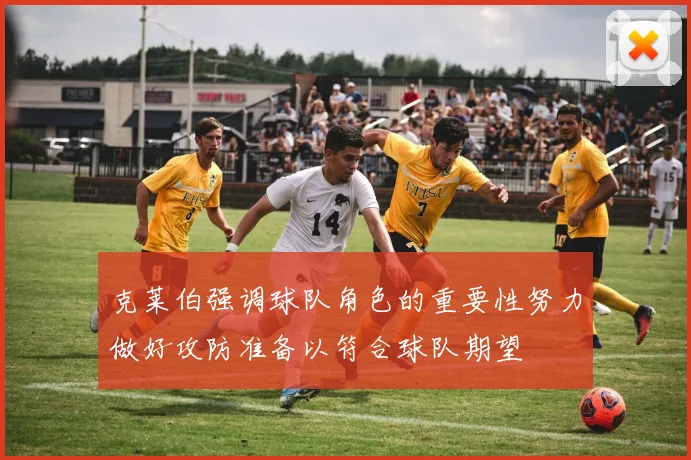 克莱伯强调球队角色的重要性努力做好攻防准备以符合球队期望