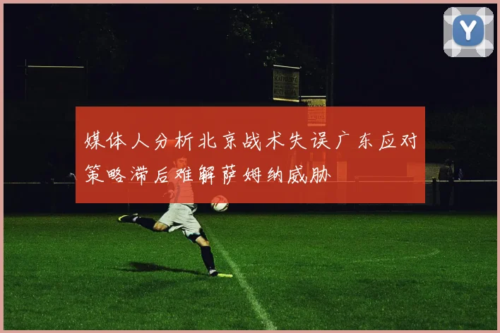 媒体人分析北京战术失误广东应对策略滞后难解萨姆纳威胁