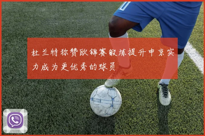 杜兰特称赞欧锦赛锻炼提升申京实力成为更优秀的球员
